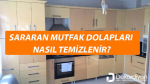 Sararan Mutfak Dolapları Nasıl Temizlenir? (%100 Çözüm)  